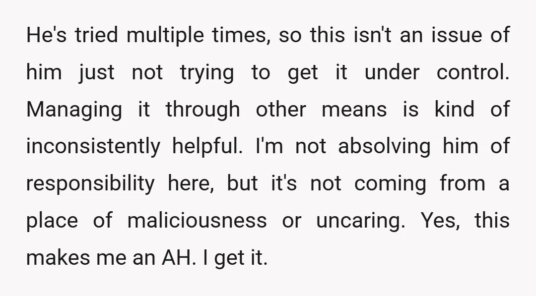 He's tried multiple times, so this isn't an issue of him just not trying to get it under control. Managing it through other means is kind of inconsistently helpful. I'm...