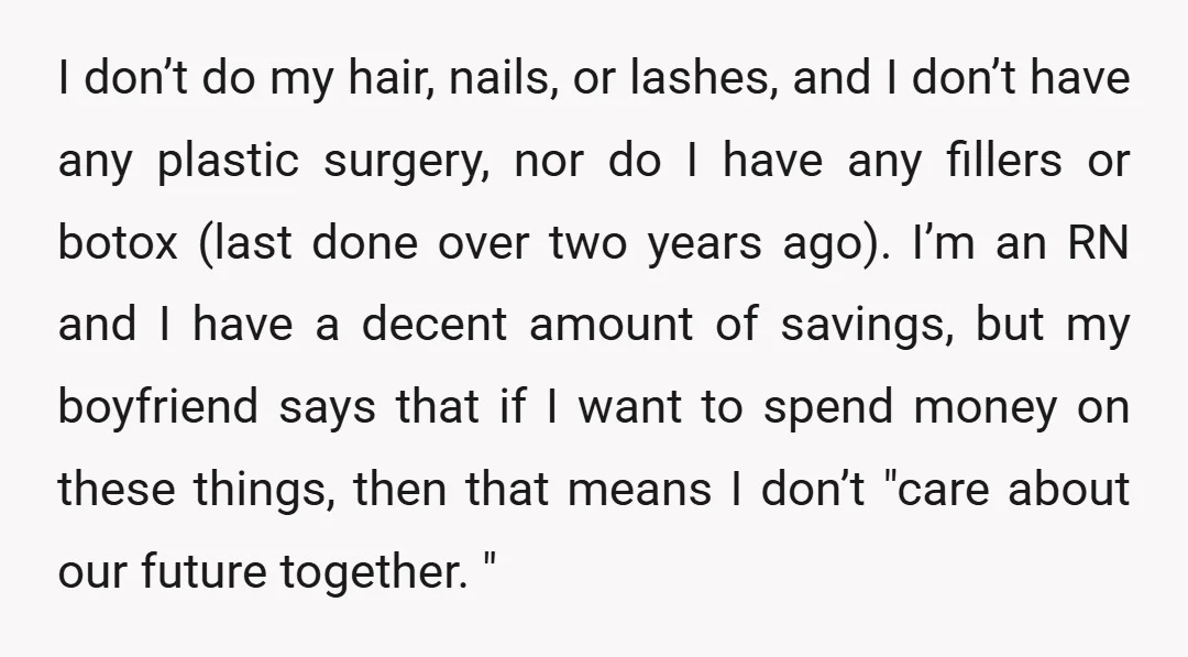 I don’t do my hair, nails, or lashes, and I don’t have any plastic surgery, nor do I have any fillers or botox (last done over two years ago). I’m...