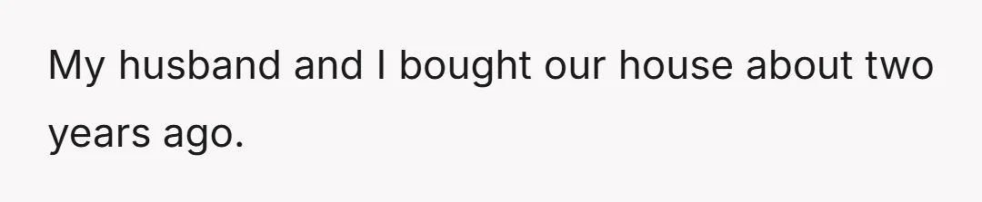 My husband and I bought our house about two years ago.