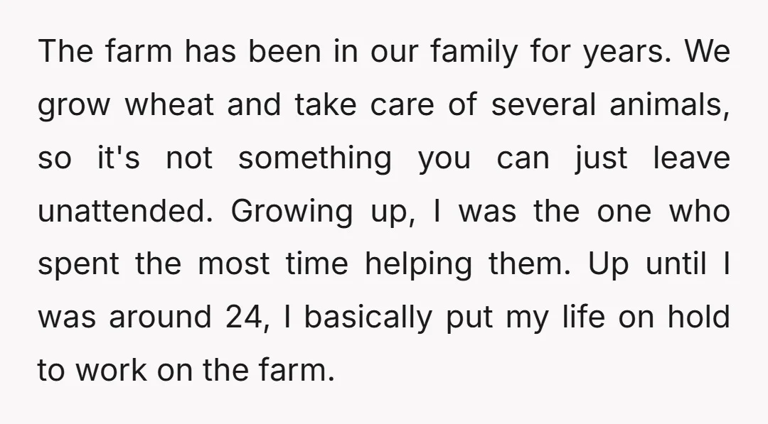 The farm has been in our family for years. We grow wheat and take care of several animals, so it's not something you can just leave unattended. Growing up, I...
