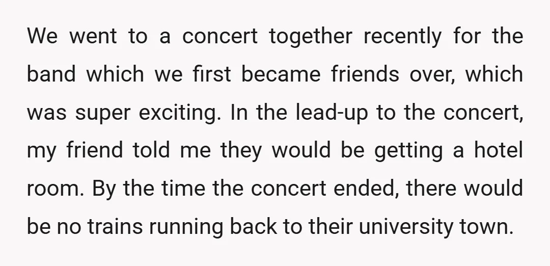 We went to a concert together recently for the band which we first became friends over, which was super exciting. In the lead-up to the concert, my friend told me...