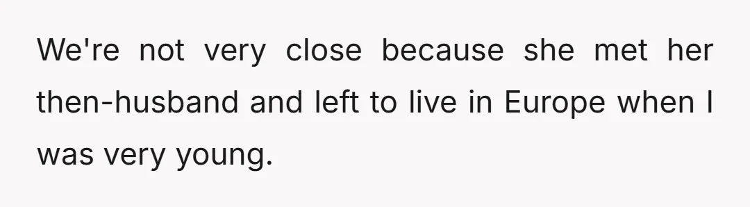 We're not very close because she met her then-husband and left to live in Europe when I was very young.