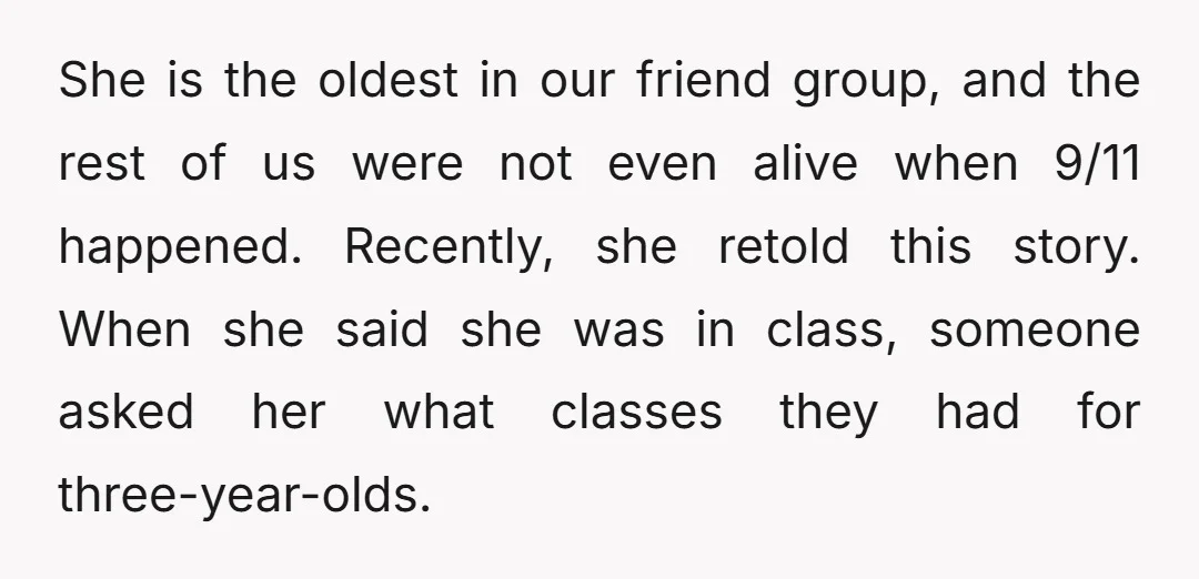 She is the oldest in our friend group, and the rest of us were not even alive when 9/11 happened. Recently, she retold this story. When she said she was...