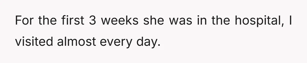For the first 3 weeks she was in the hospital, I visited almost every day.