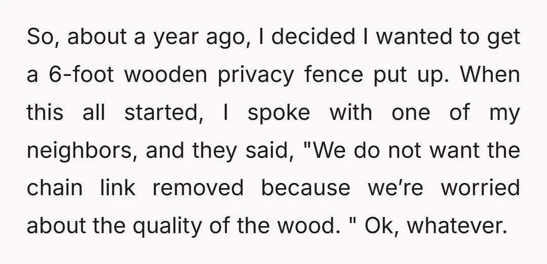 So, about a year ago, I decided I wanted to get a 6-foot wooden privacy fence put up. When this all started, I spoke with one of my neighbors, and...