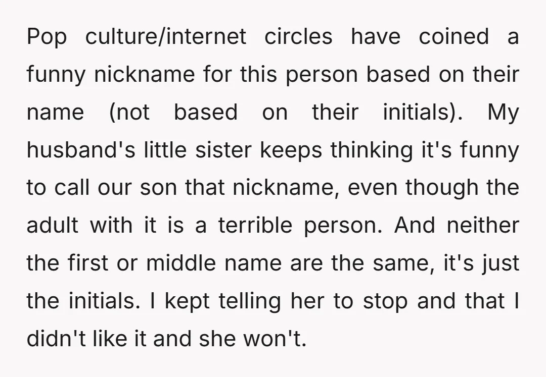 Pop culture/internet circles have coined a funny nickname for this person based on their name (not based on their initials). My husband's little sister keeps thinking it's funny to call...