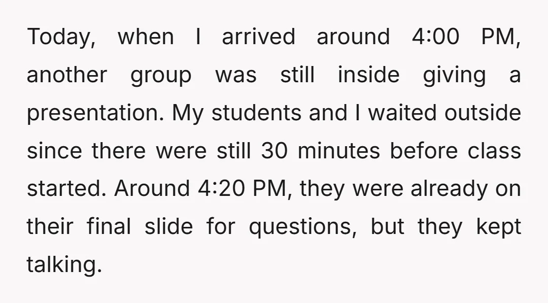 Today, when I arrived around 4:00 PM, another group was still inside giving a presentation. My students and I waited outside since there were still 30 minutes before class started....