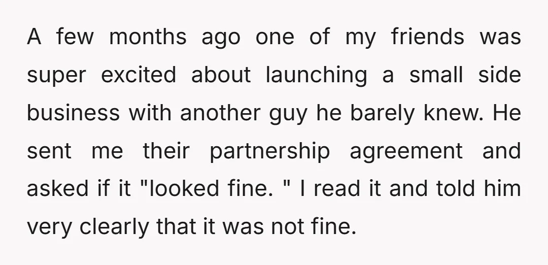 A few months ago one of my friends was super excited about launching a small side business with another guy he barely knew. He sent me their partnership agreement and...
