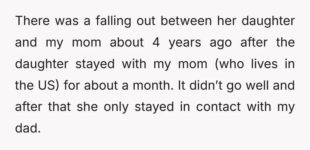 There was a falling out between her daughter and my mom about 4 years ago after the daughter stayed with my mom (who lives in the US) for about a...