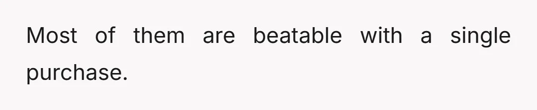 Most of them are beatable with a single purchase.