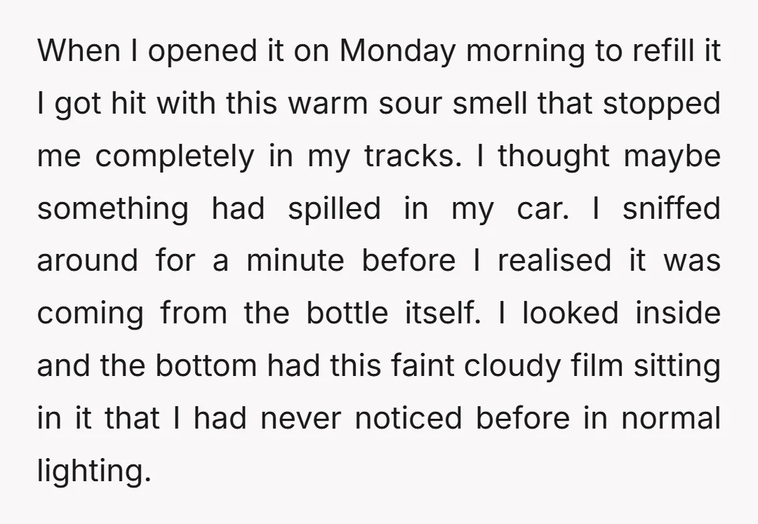 When I opened it on Monday morning to refill it I got hit with this warm sour smell that stopped me completely in my tracks. I thought maybe something had...