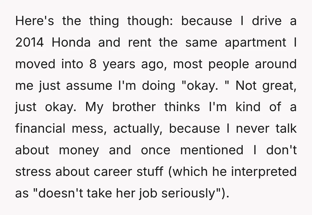 Here's the thing though: because I drive a 2014 Honda and rent the same apartment I moved into 8 years ago, most people around me just assume I'm doing "okay....