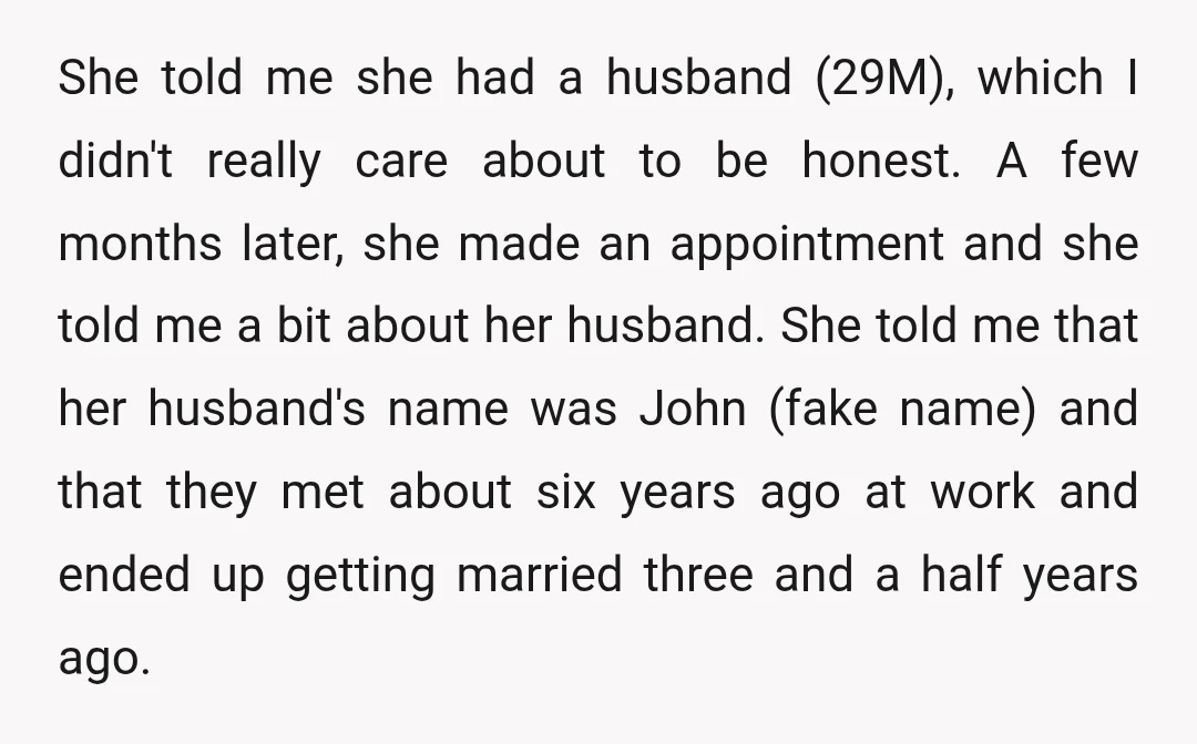 She told me she had a husband (29M), which I didn't really care about to be honest. A few months later, she made an appointment and she told me a...