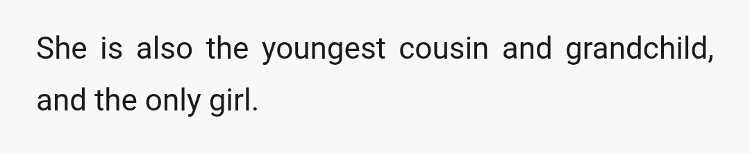 She is also the youngest cousin and grandchild, and the only girl.