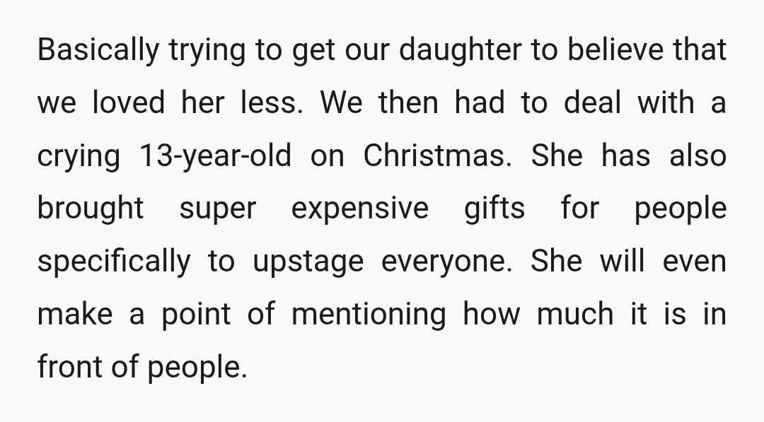 Basically trying to get our daughter to believe that we loved her less. We then had to deal with a crying 13-year-old on Christmas. She has also brought super expensive...
