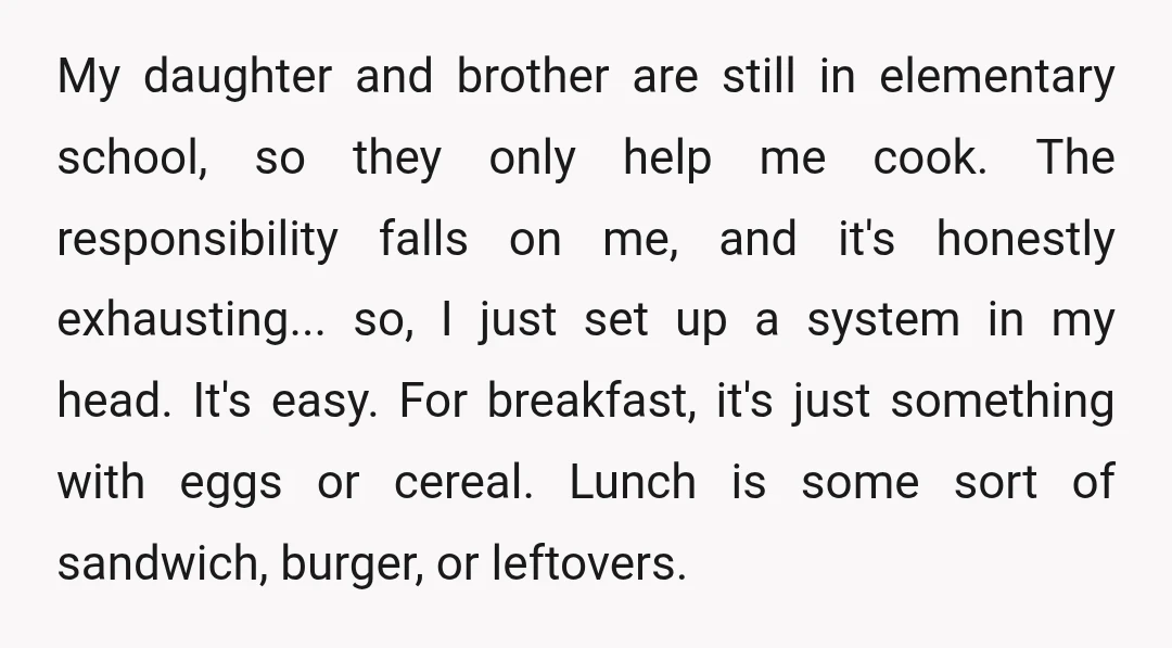 My daughter and brother are still in elementary school, so they only help me cook. The responsibility falls on me, and it's honestly exhausting... so, I just set up a...