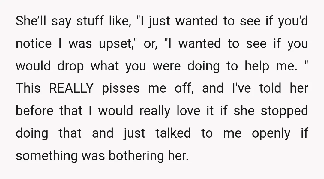 She’ll say stuff like, "I just wanted to see if you'd notice I was upset," or, "I wanted to see if you would drop what you were doing to help...