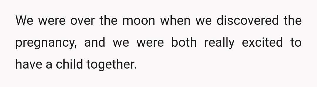 We were over the moon when we discovered the pregnancy, and we were both really excited to have a child together.