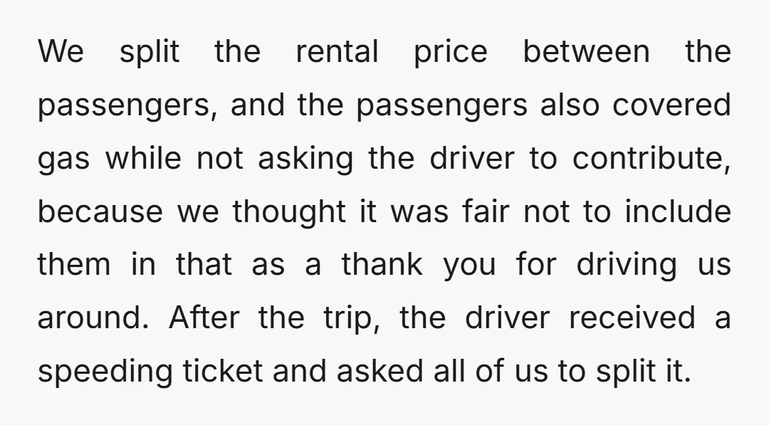 We split the rental price between the passengers, and the passengers also covered gas while not asking the driver to contribute, because we thought it was fair not to include...
