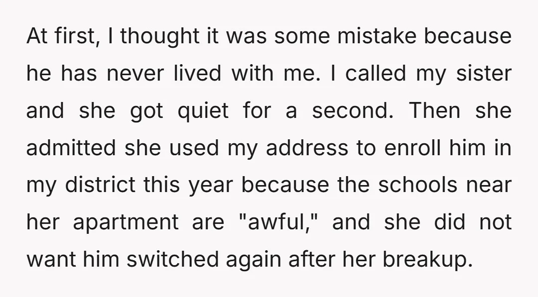 At first, I thought it was some mistake because he has never lived with me. I called my sister and she got quiet for a second. Then she admitted she...