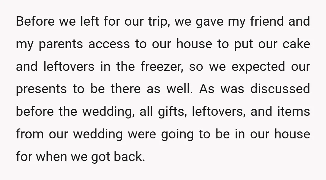 Before we left for our trip, we gave my friend and my parents access to our house to put our cake and leftovers in the freezer, so we expected our...