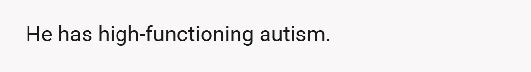 He has high-functioning autism.