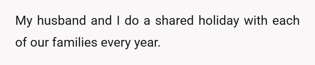 My husband and I do a shared holiday with each of our families every year.