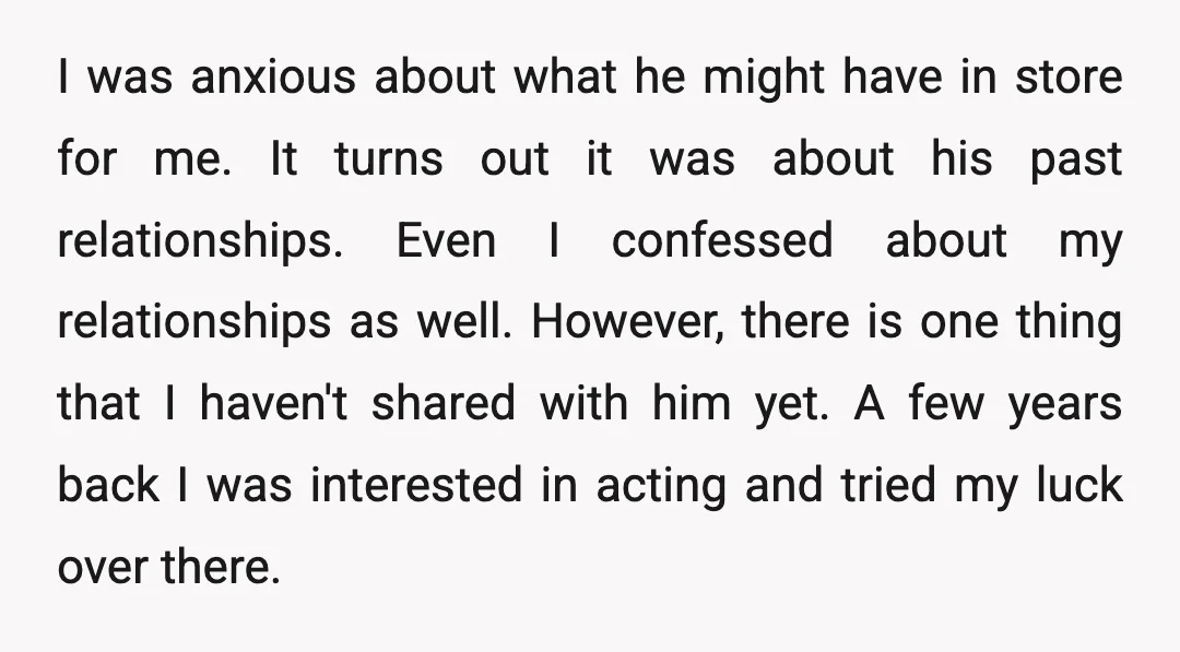 I was anxious about what he might have in store for me. It turns out it was about his past relationships. Even I confessed about my relationships as well. However,...