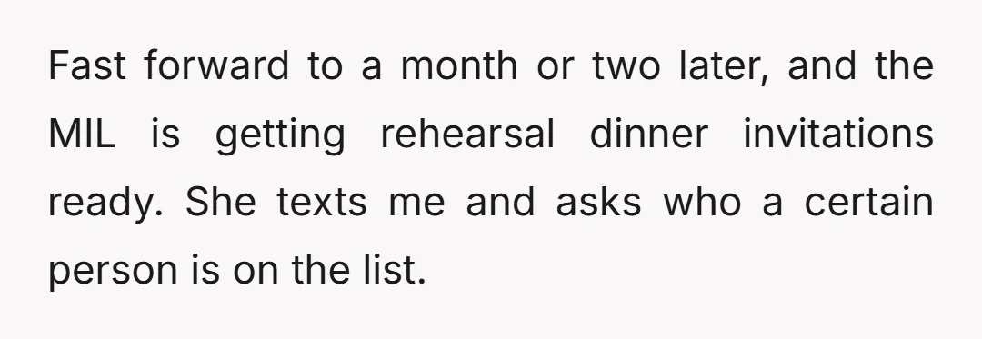 Fast forward to a month or two later, and the MIL is getting rehearsal dinner invitations ready. She texts me and asks who a certain person is on the list.