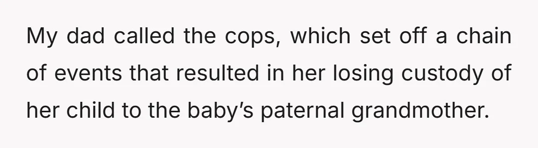 My dad called the cops, which set off a chain of events that resulted in her losing custody of her child to the baby’s paternal grandmother.