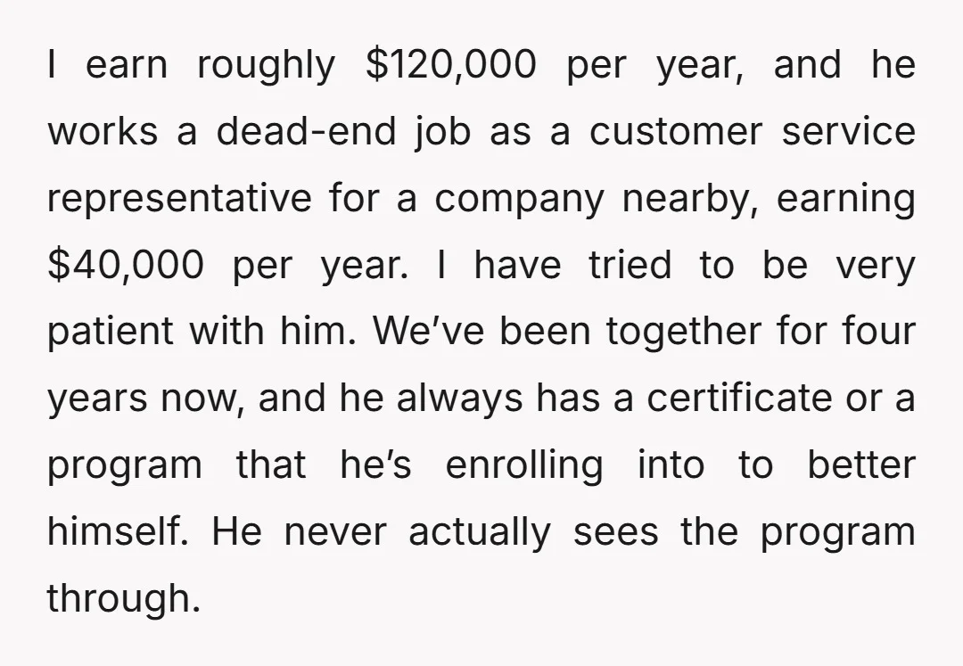 I earn roughly $120,000 per year, and he works a dead-end job as a customer service representative for a company nearby, earning $40,000 per year. I have tried to be...