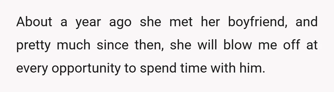 About a year ago she met her boyfriend, and pretty much since then, she will blow me off at every opportunity to spend time with him.