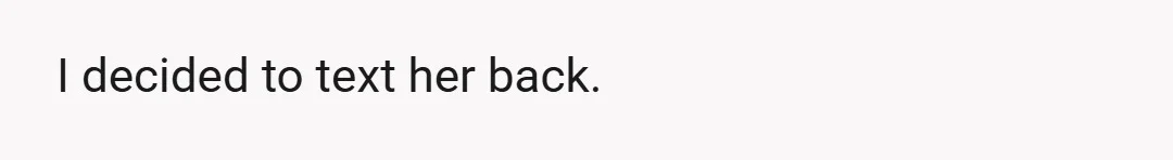 I decided to text her back.