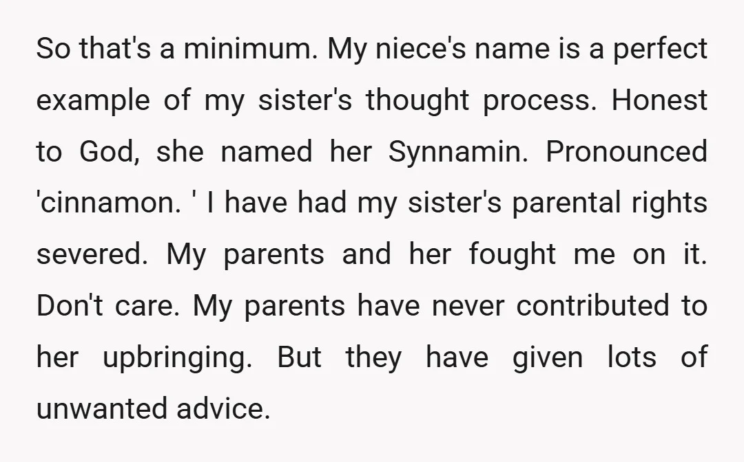 So that's a minimum. My niece's name is a perfect example of my sister's thought process. Honest to God, she named her Synnamin. Pronounced 'cinnamon. ' I have had my...