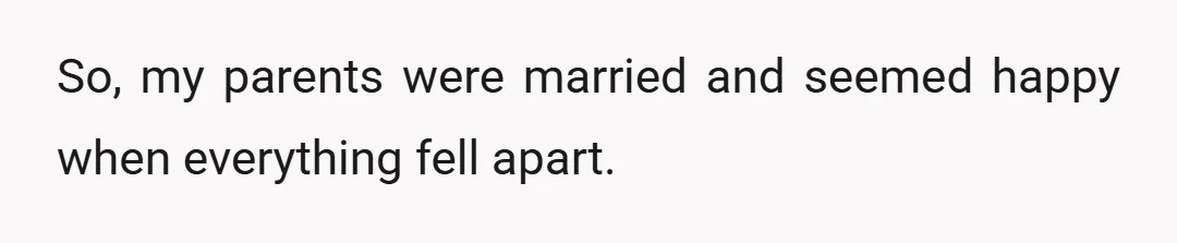 So, my parents were married and seemed happy when everything fell apart.