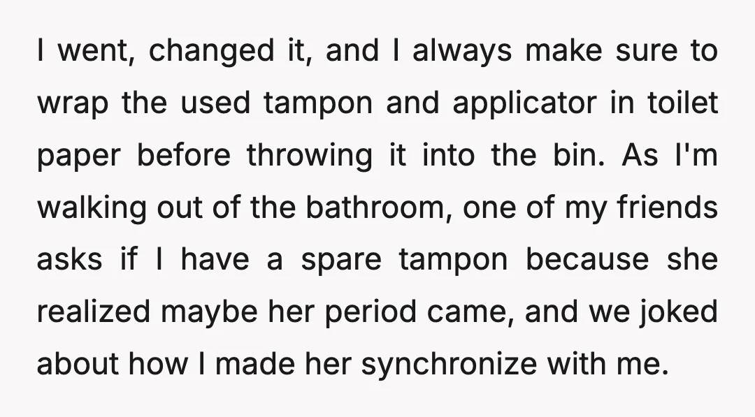 I went, changed it, and I always make sure to wrap the used tampon and applicator in toilet paper before throwing it into the bin. As I'm walking out of...