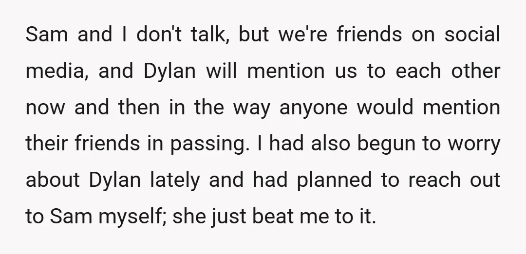 Sam and I don't talk, but we're friends on social media, and Dylan will mention us to each other now and then in the way anyone would mention their friends...