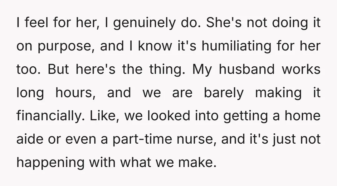 I feel for her, I genuinely do. She's not doing it on purpose, and I know it's humiliating for her too. But here's the thing. My husband works long hours,...