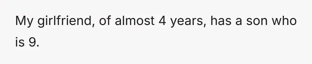 My girlfriend, of almost 4 years, has a son who is 9.