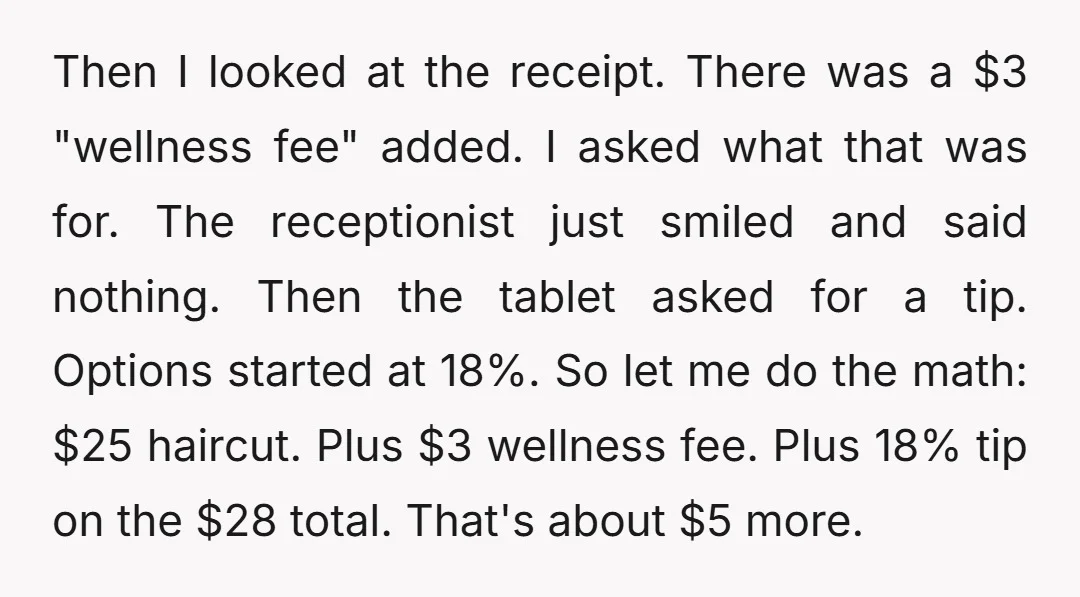 Then I looked at the receipt. There was a $3 "wellness fee" added. I asked what that was for. The receptionist just smiled and said nothing. Then the tablet asked...