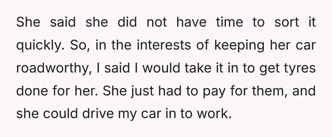 She said she did not have time to sort it quickly. So, in the interests of keeping her car roadworthy, I said I would take it in to get tyres...
