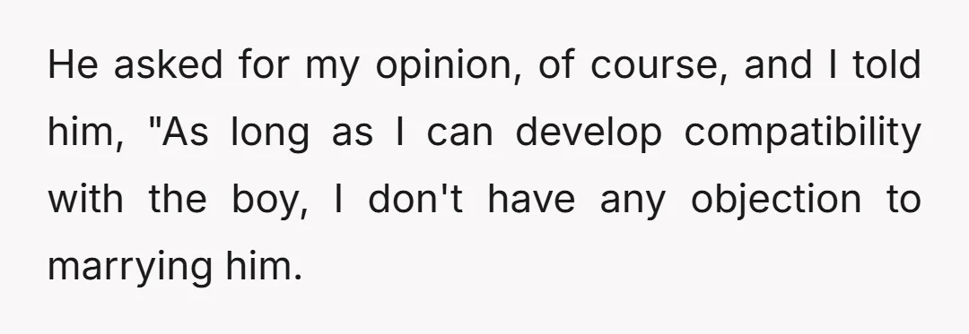 He asked for my opinion, of course, and I told him, "As long as I can develop compatibility with the boy, I don't have any objection to marrying him. "...