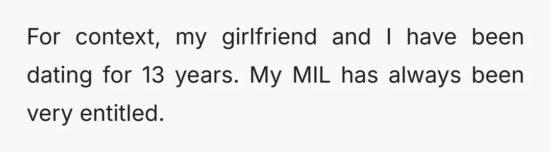 For context, my girlfriend and I have been dating for 13 years. My MIL has always been very entitled.