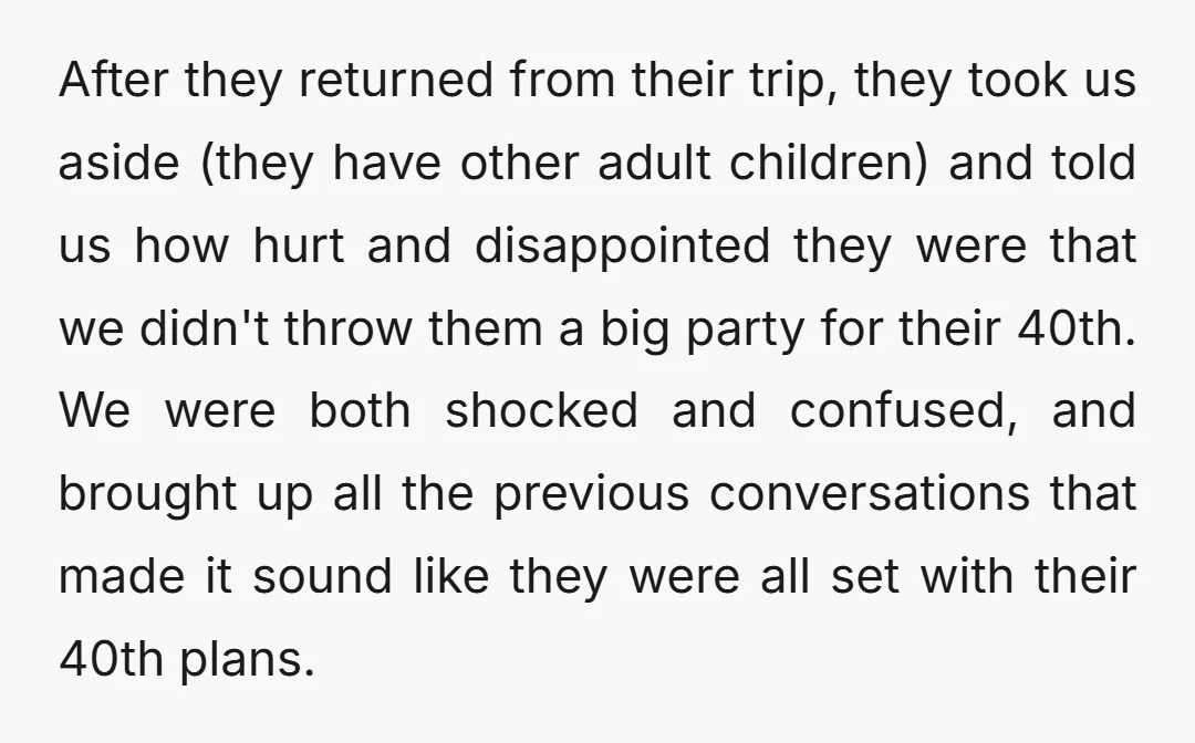 After they returned from their trip, they took us aside (they have other adult children) and told us how hurt and disappointed they were that we didn't throw them a...