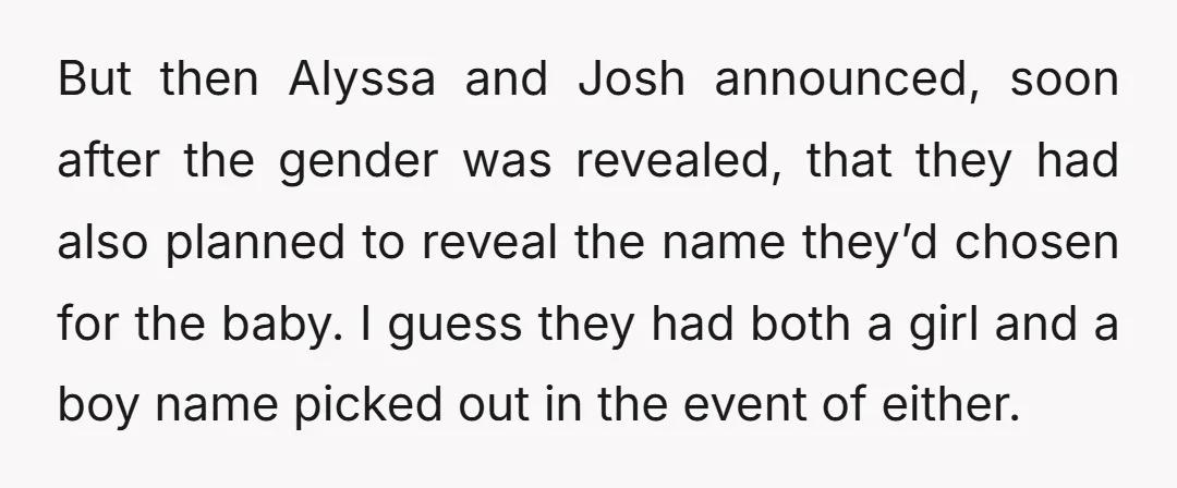 But then Alyssa and Josh announced, soon after the gender was revealed, that they had also planned to reveal the name they’d chosen for the baby. I guess they had...
