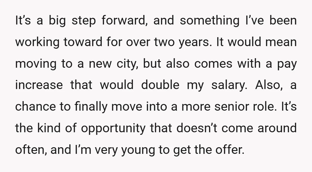 It’s a big step forward, and something I’ve been working toward for over two years. It would mean moving to a new city, but also comes with a pay increase...