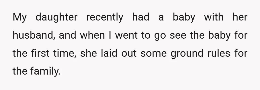 My daughter recently had a baby with her husband, and when I went to go see the baby for the first time, she laid out some ground rules for the...