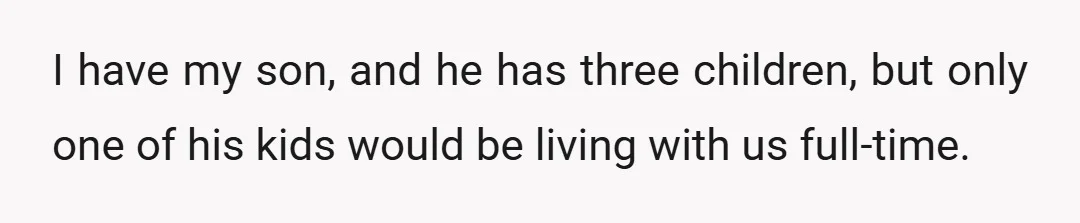 I have my son, and he has three children, but only one of his kids would be living with us full-time.