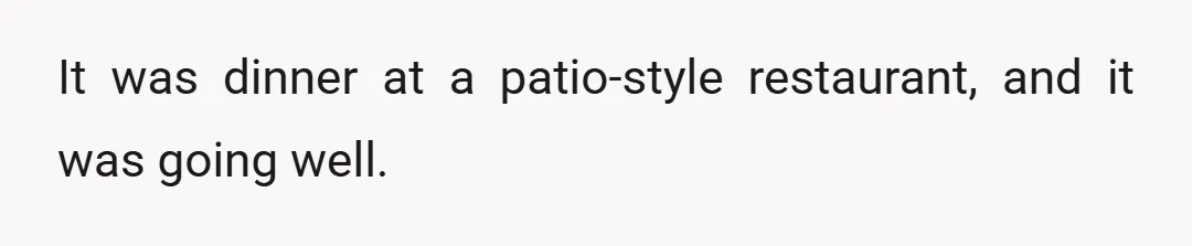 It was dinner at a patio-style restaurant, and it was going well.