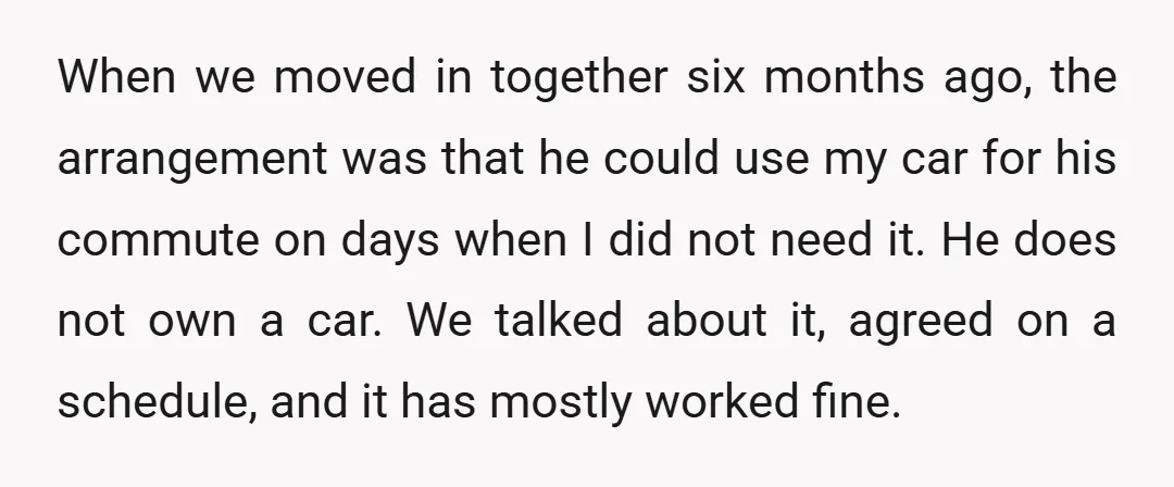 When we moved in together six months ago, the arrangement was that he could use my car for his commute on days when I did not need it. He does...